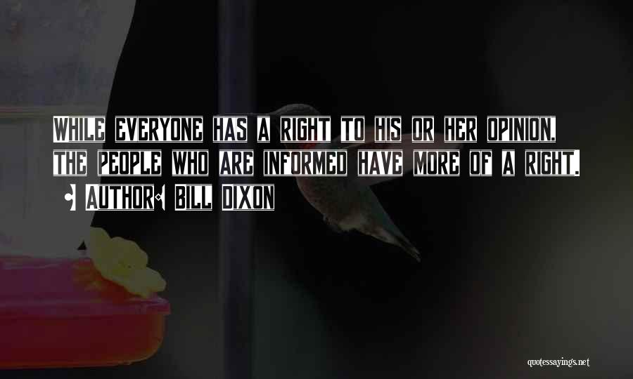 Bill Dixon Quotes: While Everyone Has A Right To His Or Her Opinion, The People Who Are Informed Have More Of A Right.