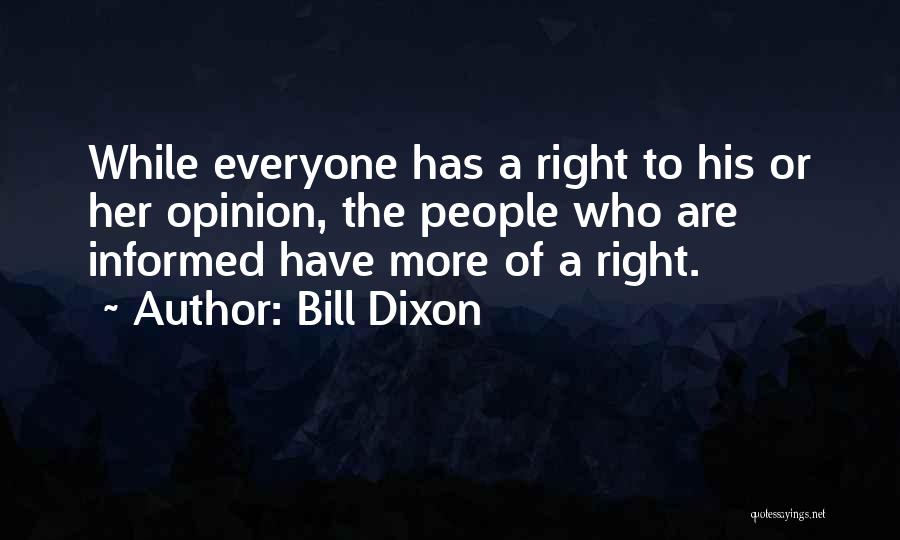 Bill Dixon Quotes: While Everyone Has A Right To His Or Her Opinion, The People Who Are Informed Have More Of A Right.