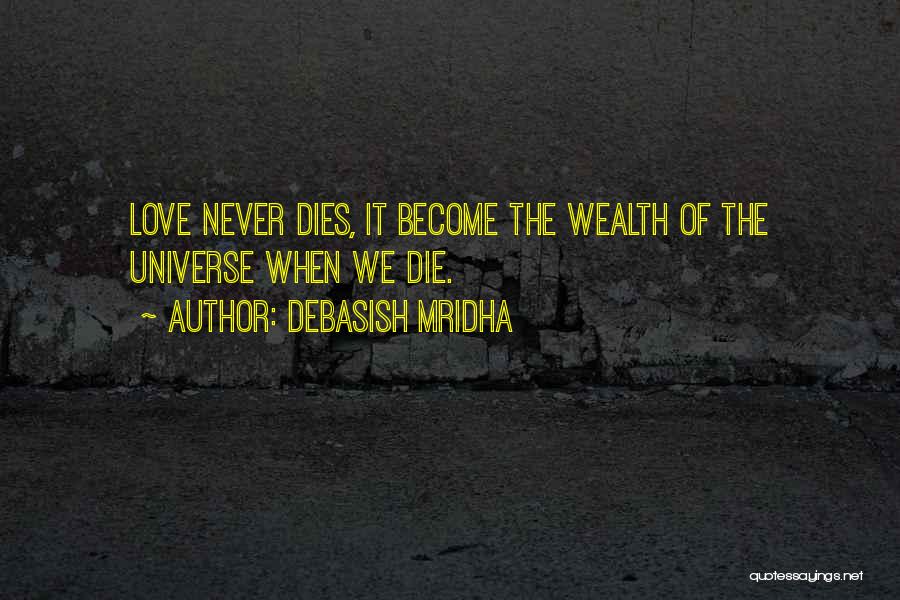 Debasish Mridha Quotes: Love Never Dies, It Become The Wealth Of The Universe When We Die.