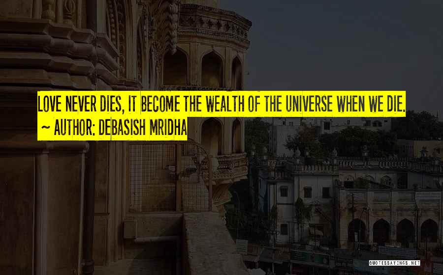 Debasish Mridha Quotes: Love Never Dies, It Become The Wealth Of The Universe When We Die.