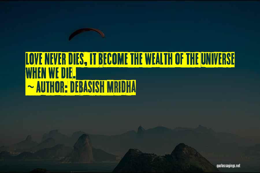 Debasish Mridha Quotes: Love Never Dies, It Become The Wealth Of The Universe When We Die.