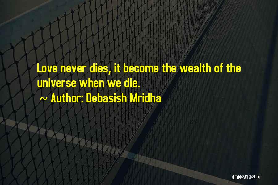 Debasish Mridha Quotes: Love Never Dies, It Become The Wealth Of The Universe When We Die.