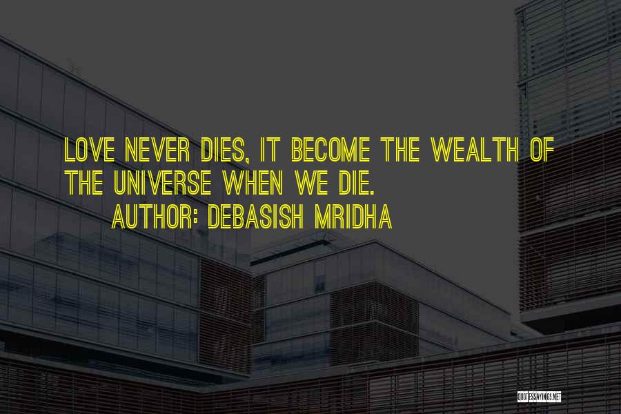 Debasish Mridha Quotes: Love Never Dies, It Become The Wealth Of The Universe When We Die.