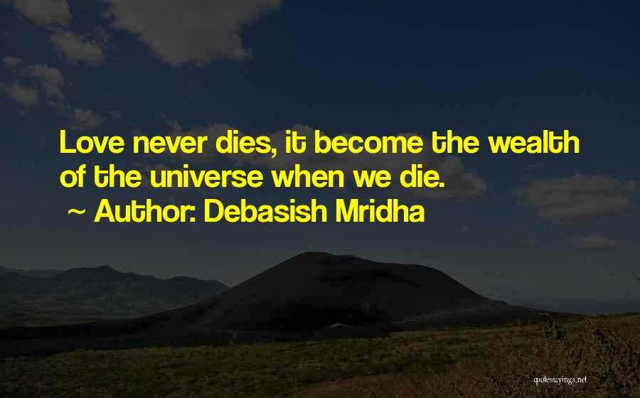 Debasish Mridha Quotes: Love Never Dies, It Become The Wealth Of The Universe When We Die.