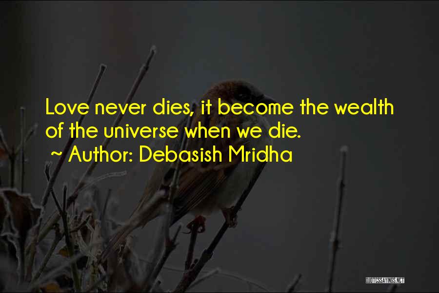 Debasish Mridha Quotes: Love Never Dies, It Become The Wealth Of The Universe When We Die.