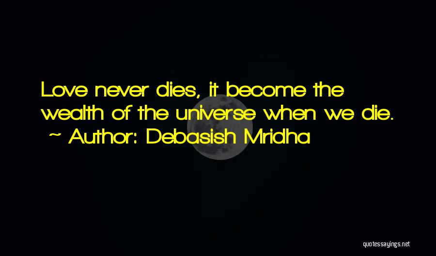 Debasish Mridha Quotes: Love Never Dies, It Become The Wealth Of The Universe When We Die.