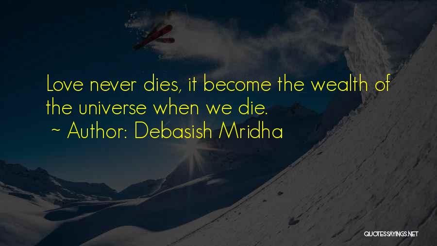 Debasish Mridha Quotes: Love Never Dies, It Become The Wealth Of The Universe When We Die.