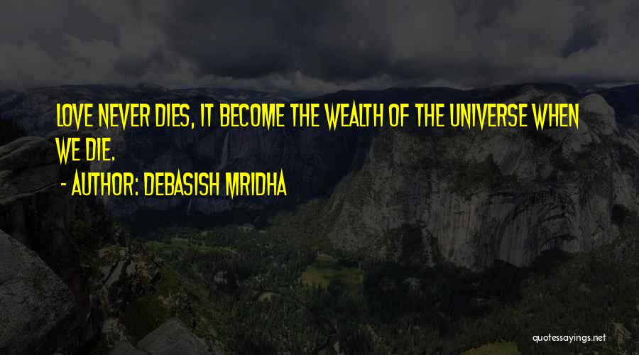 Debasish Mridha Quotes: Love Never Dies, It Become The Wealth Of The Universe When We Die.