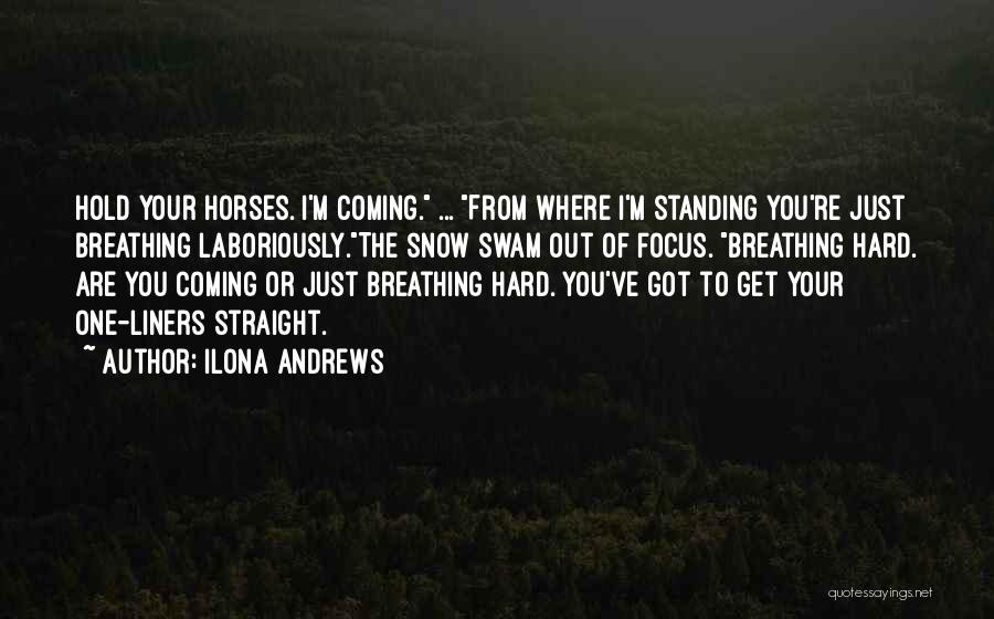 Ilona Andrews Quotes: Hold Your Horses. I'm Coming. ... From Where I'm Standing You're Just Breathing Laboriously.the Snow Swam Out Of Focus. Breathing