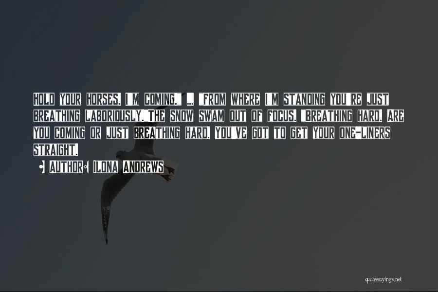 Ilona Andrews Quotes: Hold Your Horses. I'm Coming. ... From Where I'm Standing You're Just Breathing Laboriously.the Snow Swam Out Of Focus. Breathing