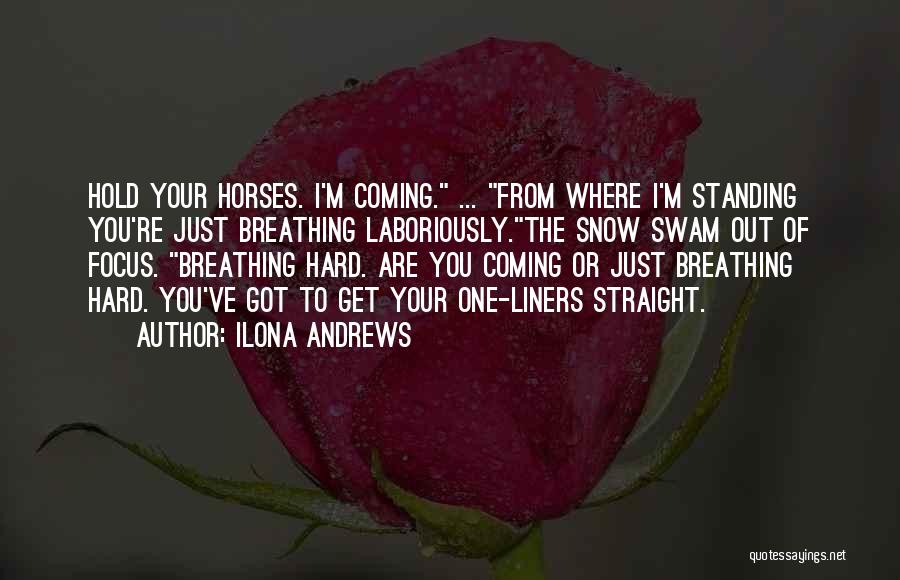 Ilona Andrews Quotes: Hold Your Horses. I'm Coming. ... From Where I'm Standing You're Just Breathing Laboriously.the Snow Swam Out Of Focus. Breathing