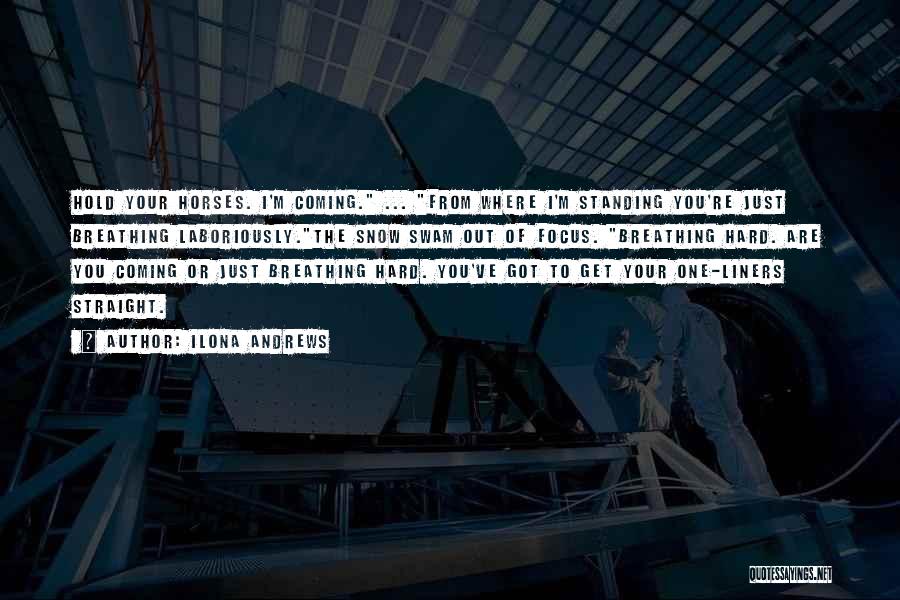 Ilona Andrews Quotes: Hold Your Horses. I'm Coming. ... From Where I'm Standing You're Just Breathing Laboriously.the Snow Swam Out Of Focus. Breathing