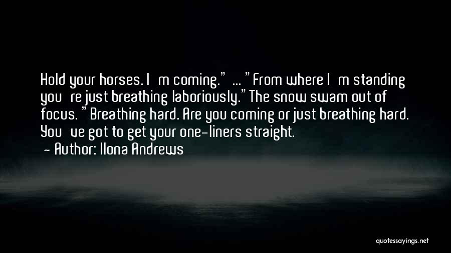 Ilona Andrews Quotes: Hold Your Horses. I'm Coming. ... From Where I'm Standing You're Just Breathing Laboriously.the Snow Swam Out Of Focus. Breathing