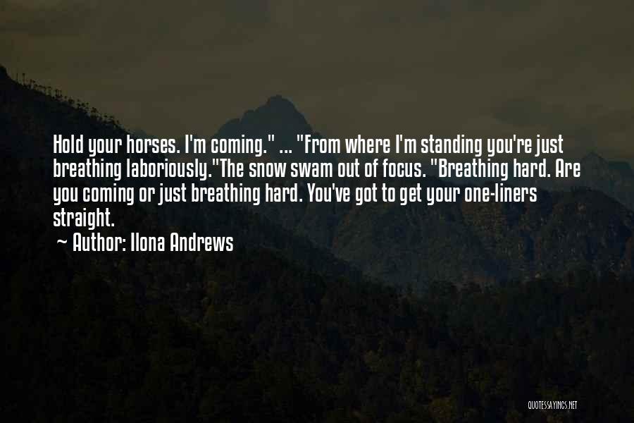 Ilona Andrews Quotes: Hold Your Horses. I'm Coming. ... From Where I'm Standing You're Just Breathing Laboriously.the Snow Swam Out Of Focus. Breathing