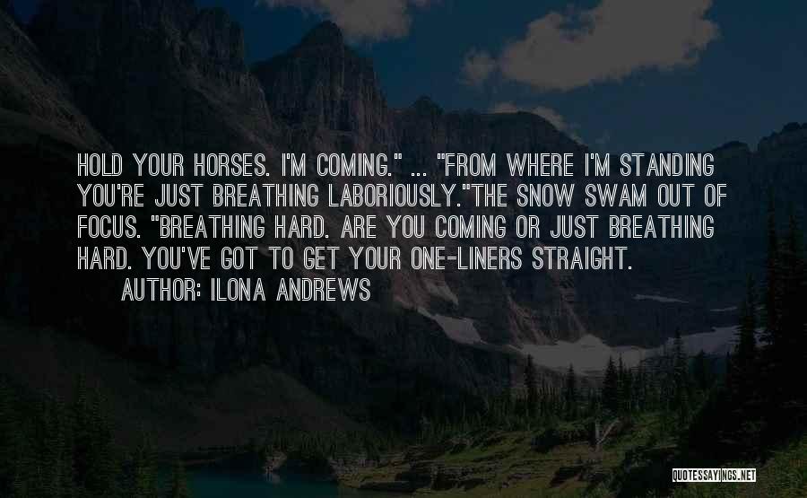 Ilona Andrews Quotes: Hold Your Horses. I'm Coming. ... From Where I'm Standing You're Just Breathing Laboriously.the Snow Swam Out Of Focus. Breathing