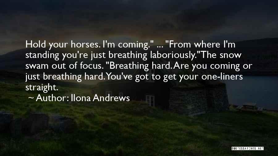 Ilona Andrews Quotes: Hold Your Horses. I'm Coming. ... From Where I'm Standing You're Just Breathing Laboriously.the Snow Swam Out Of Focus. Breathing