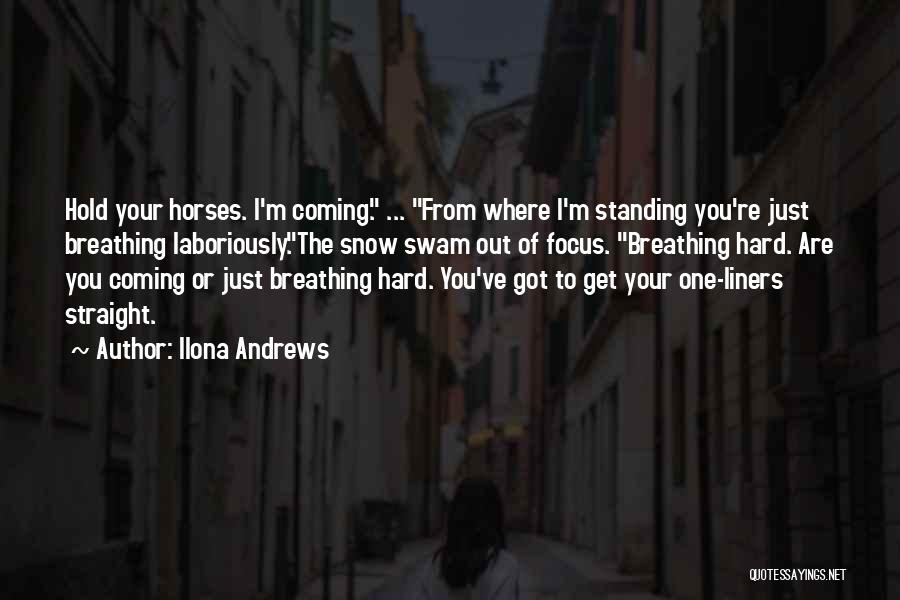 Ilona Andrews Quotes: Hold Your Horses. I'm Coming. ... From Where I'm Standing You're Just Breathing Laboriously.the Snow Swam Out Of Focus. Breathing