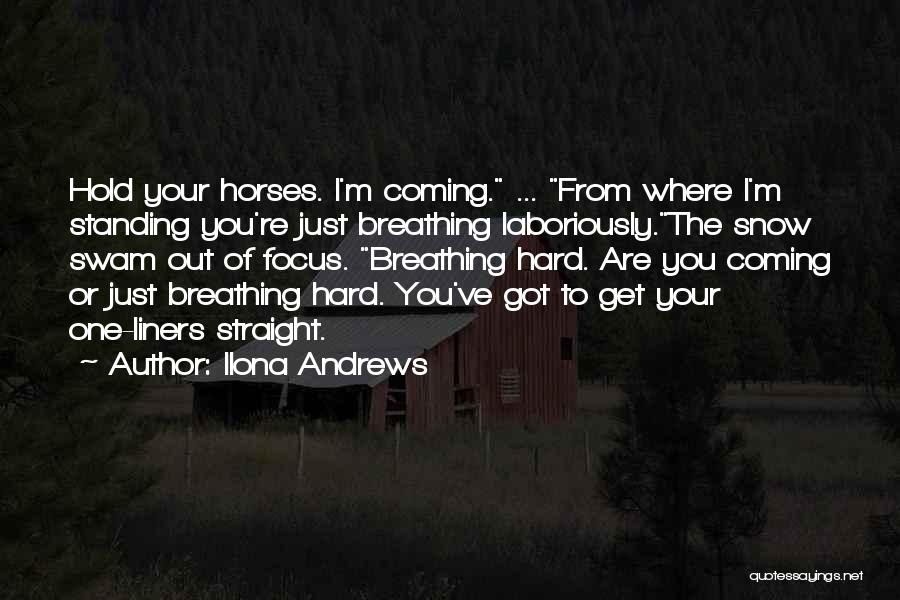 Ilona Andrews Quotes: Hold Your Horses. I'm Coming. ... From Where I'm Standing You're Just Breathing Laboriously.the Snow Swam Out Of Focus. Breathing