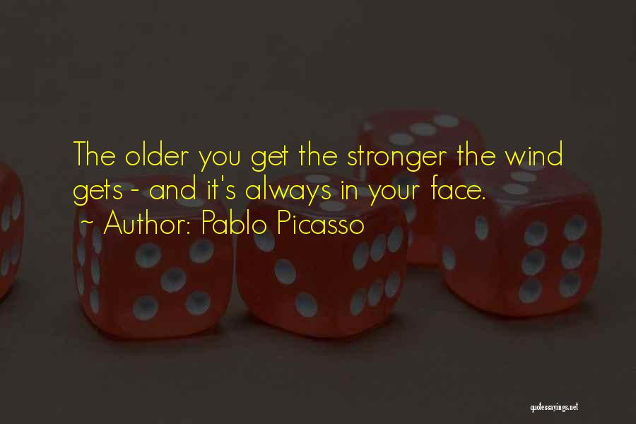 Pablo Picasso Quotes: The Older You Get The Stronger The Wind Gets - And It's Always In Your Face.