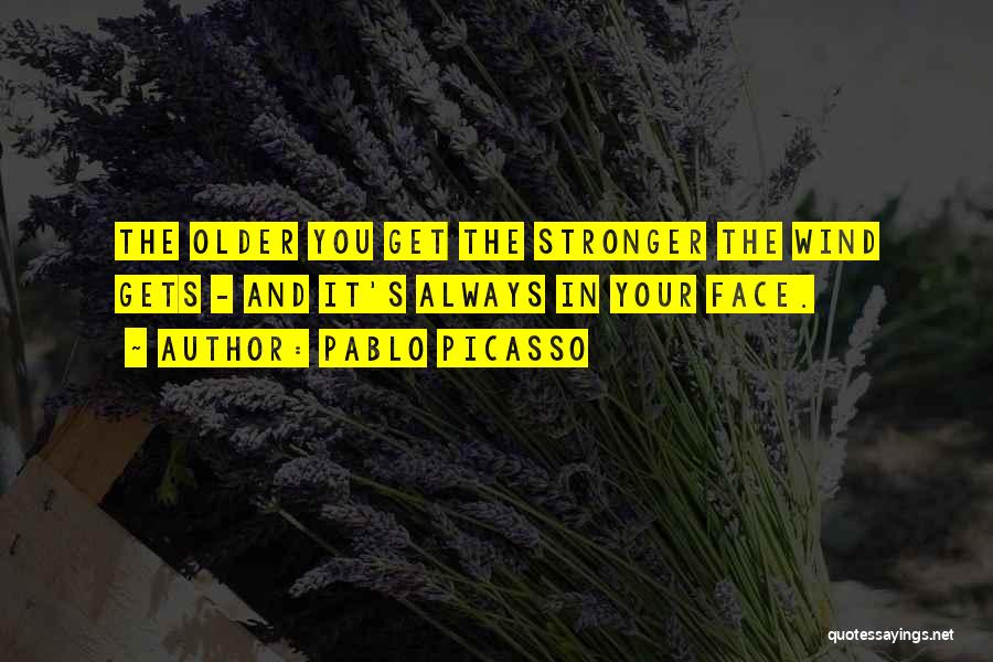 Pablo Picasso Quotes: The Older You Get The Stronger The Wind Gets - And It's Always In Your Face.