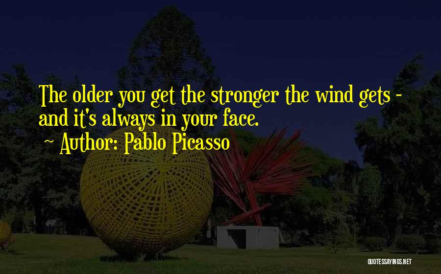Pablo Picasso Quotes: The Older You Get The Stronger The Wind Gets - And It's Always In Your Face.