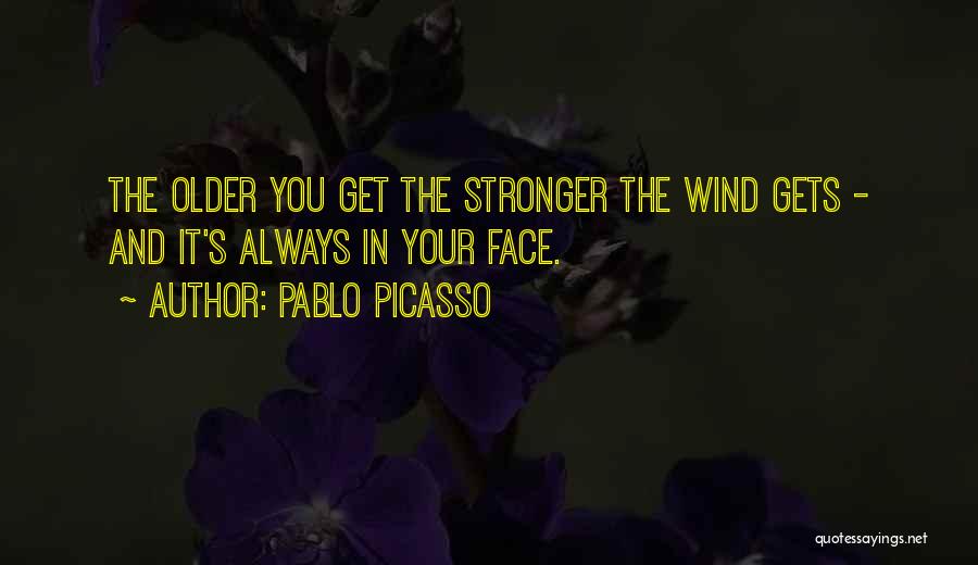 Pablo Picasso Quotes: The Older You Get The Stronger The Wind Gets - And It's Always In Your Face.
