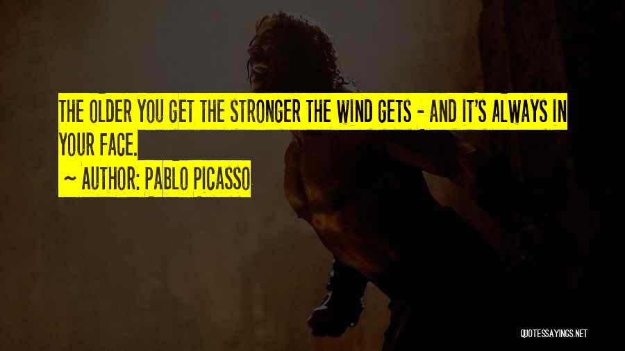 Pablo Picasso Quotes: The Older You Get The Stronger The Wind Gets - And It's Always In Your Face.