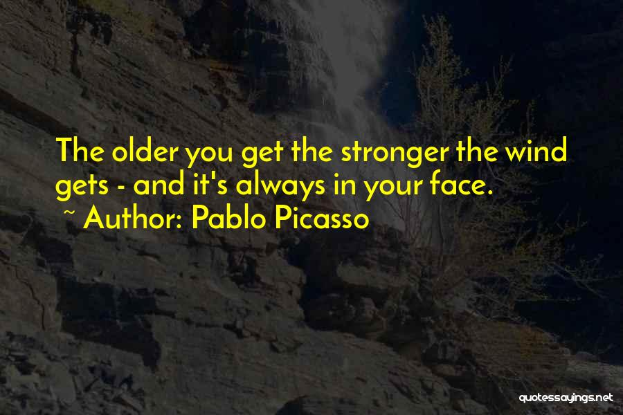 Pablo Picasso Quotes: The Older You Get The Stronger The Wind Gets - And It's Always In Your Face.