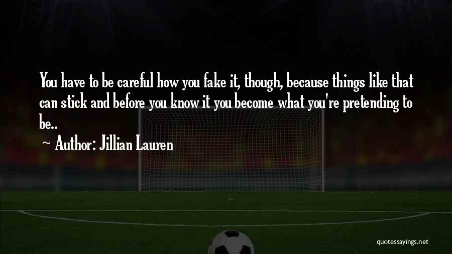 Jillian Lauren Quotes: You Have To Be Careful How You Fake It, Though, Because Things Like That Can Stick And Before You Know