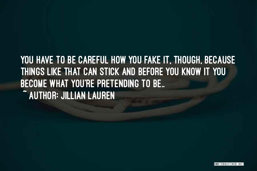 Jillian Lauren Quotes: You Have To Be Careful How You Fake It, Though, Because Things Like That Can Stick And Before You Know