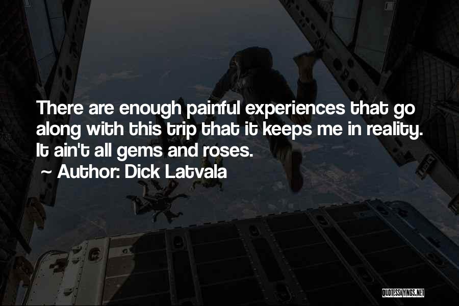 Dick Latvala Quotes: There Are Enough Painful Experiences That Go Along With This Trip That It Keeps Me In Reality. It Ain't All