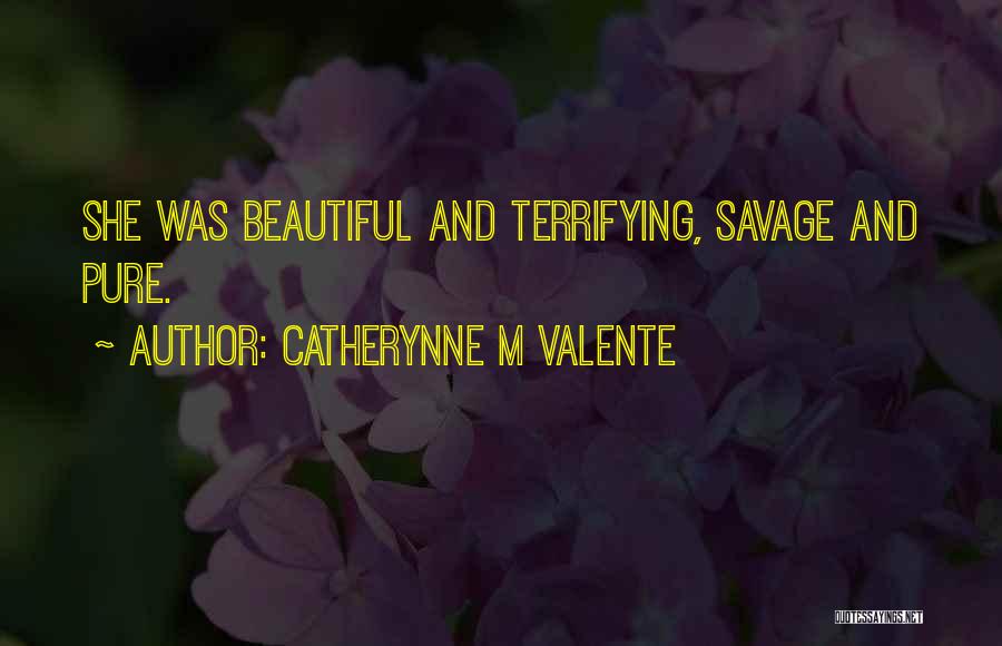 Catherynne M Valente Quotes: She Was Beautiful And Terrifying, Savage And Pure.