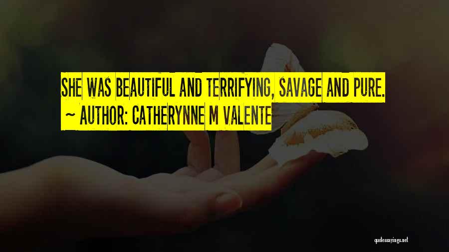 Catherynne M Valente Quotes: She Was Beautiful And Terrifying, Savage And Pure.