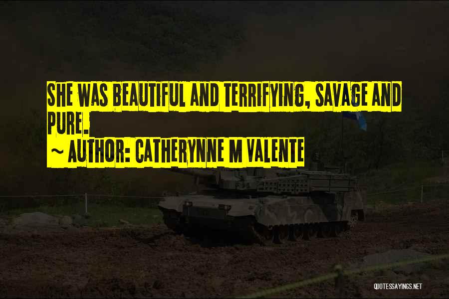 Catherynne M Valente Quotes: She Was Beautiful And Terrifying, Savage And Pure.