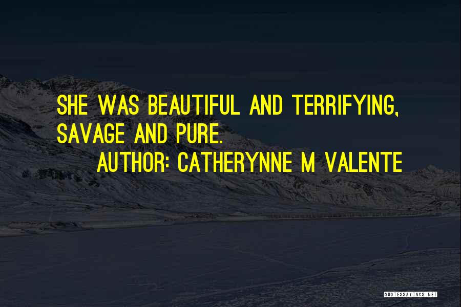 Catherynne M Valente Quotes: She Was Beautiful And Terrifying, Savage And Pure.