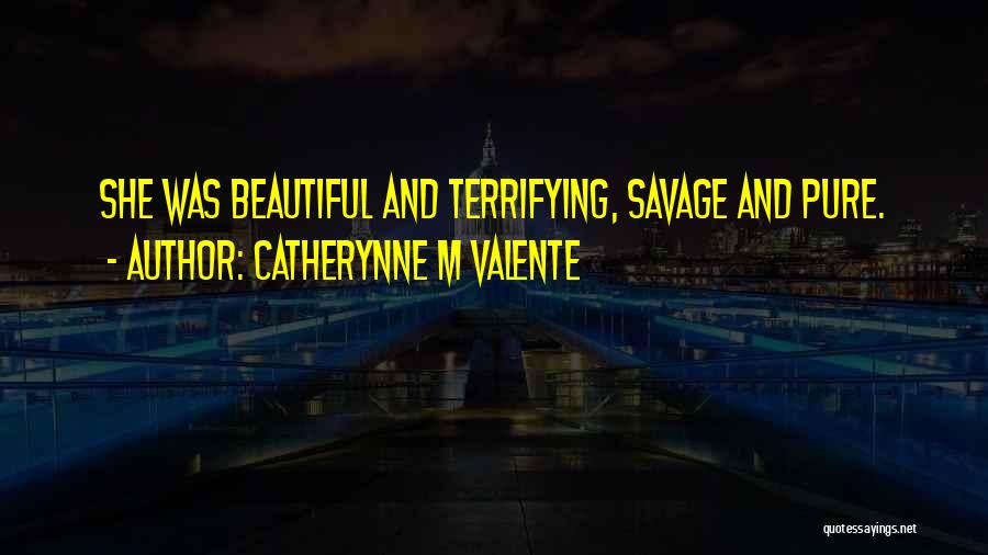 Catherynne M Valente Quotes: She Was Beautiful And Terrifying, Savage And Pure.
