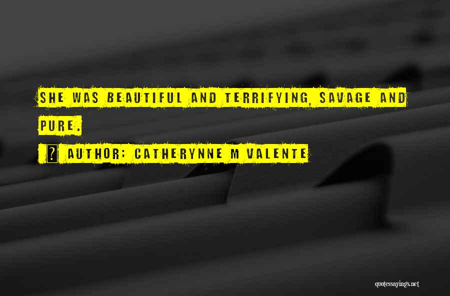 Catherynne M Valente Quotes: She Was Beautiful And Terrifying, Savage And Pure.