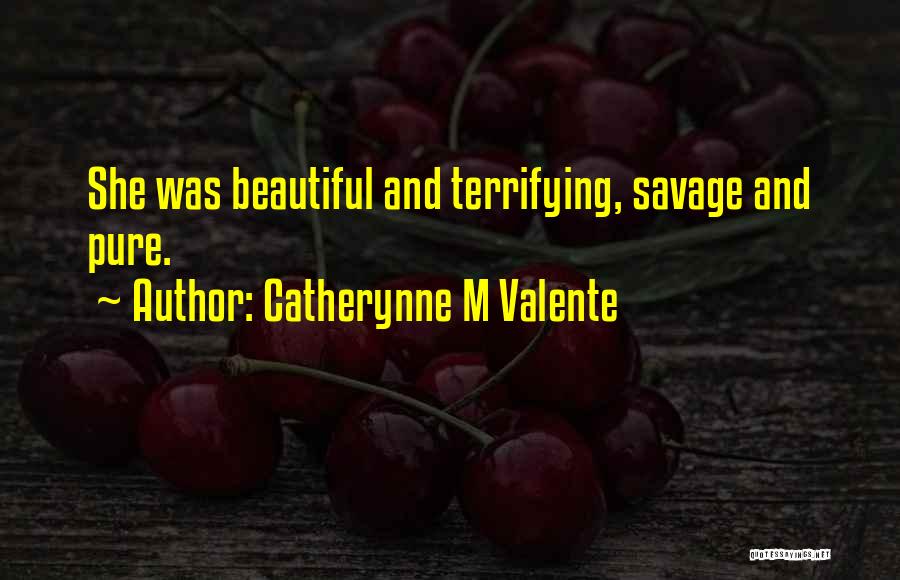 Catherynne M Valente Quotes: She Was Beautiful And Terrifying, Savage And Pure.