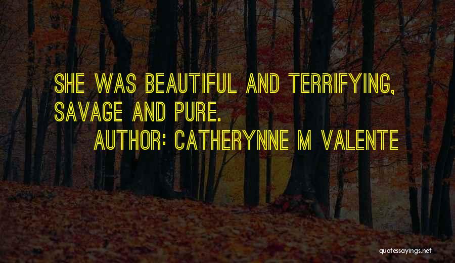 Catherynne M Valente Quotes: She Was Beautiful And Terrifying, Savage And Pure.