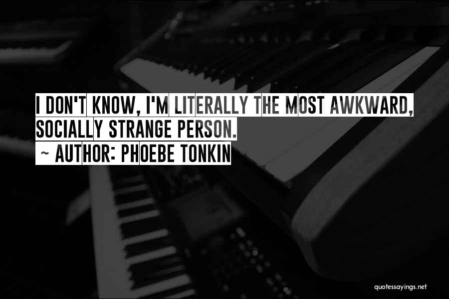 Phoebe Tonkin Quotes: I Don't Know, I'm Literally The Most Awkward, Socially Strange Person.