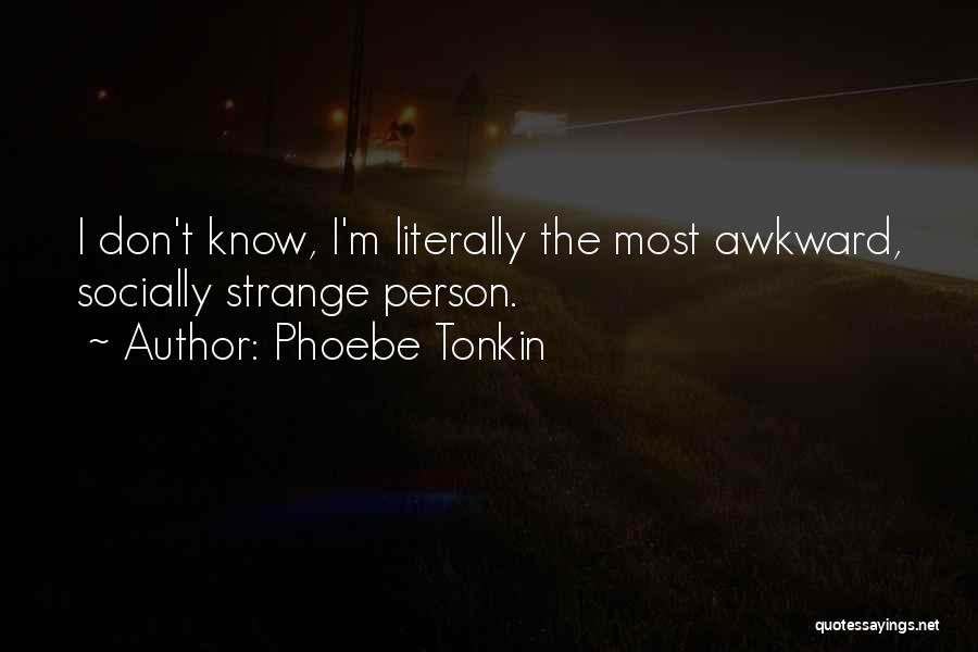 Phoebe Tonkin Quotes: I Don't Know, I'm Literally The Most Awkward, Socially Strange Person.