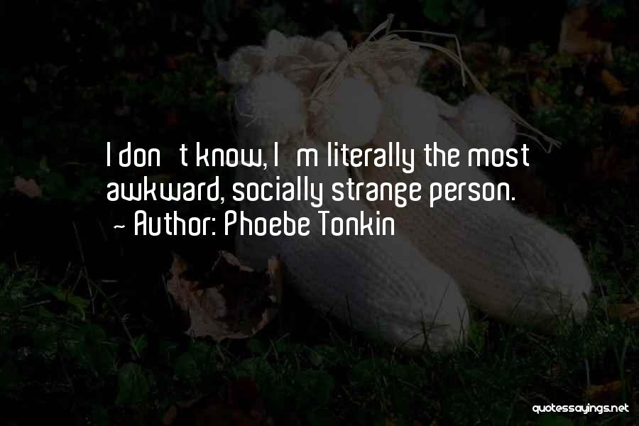 Phoebe Tonkin Quotes: I Don't Know, I'm Literally The Most Awkward, Socially Strange Person.