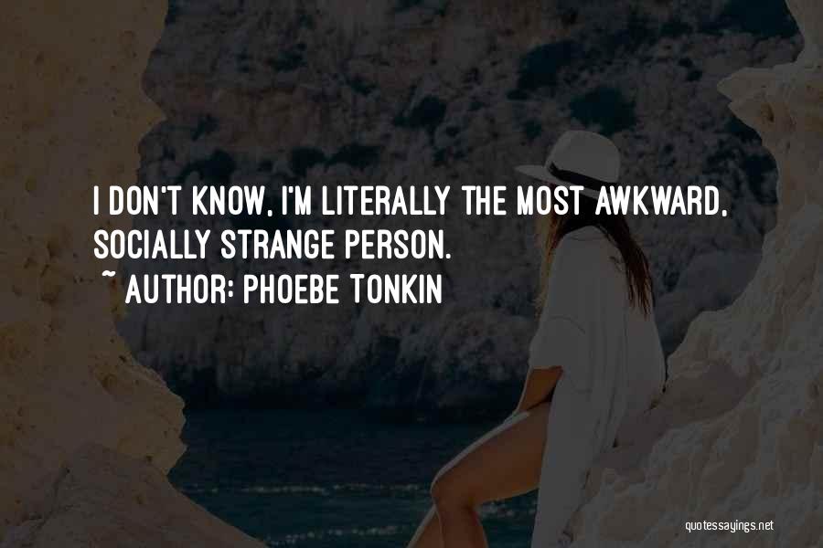 Phoebe Tonkin Quotes: I Don't Know, I'm Literally The Most Awkward, Socially Strange Person.