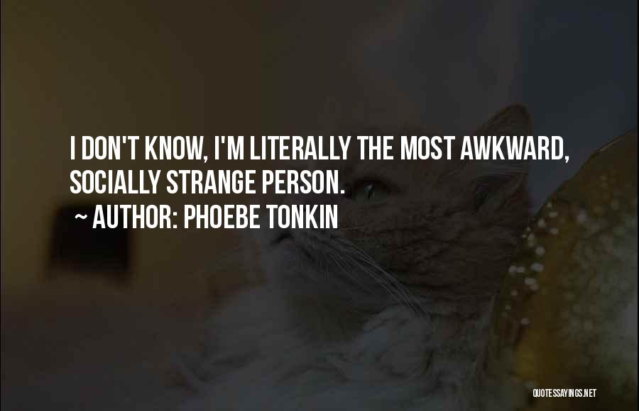 Phoebe Tonkin Quotes: I Don't Know, I'm Literally The Most Awkward, Socially Strange Person.
