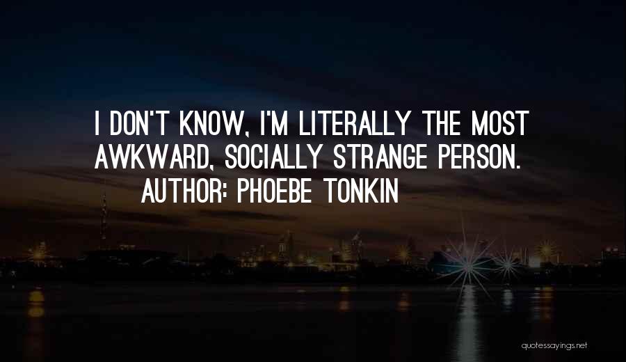 Phoebe Tonkin Quotes: I Don't Know, I'm Literally The Most Awkward, Socially Strange Person.