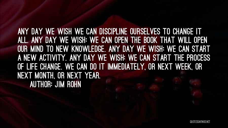 Jim Rohn Quotes: Any Day We Wish We Can Discipline Ourselves To Change It All. Any Day We Wish; We Can Open The