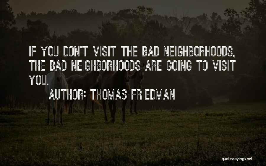 Thomas Friedman Quotes: If You Don't Visit The Bad Neighborhoods, The Bad Neighborhoods Are Going To Visit You.