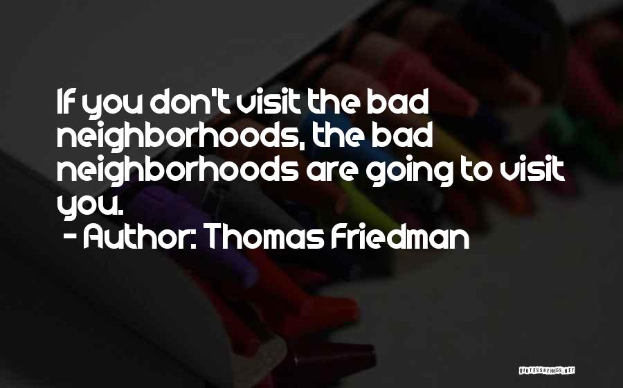 Thomas Friedman Quotes: If You Don't Visit The Bad Neighborhoods, The Bad Neighborhoods Are Going To Visit You.