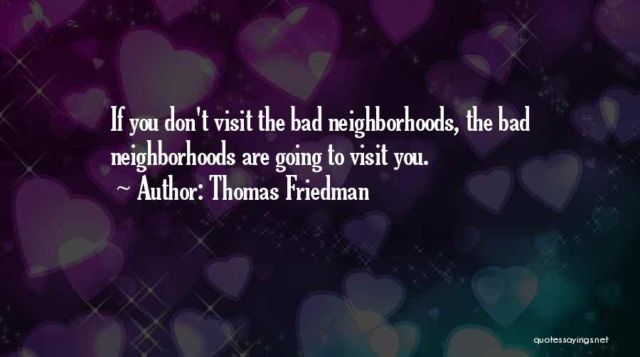 Thomas Friedman Quotes: If You Don't Visit The Bad Neighborhoods, The Bad Neighborhoods Are Going To Visit You.