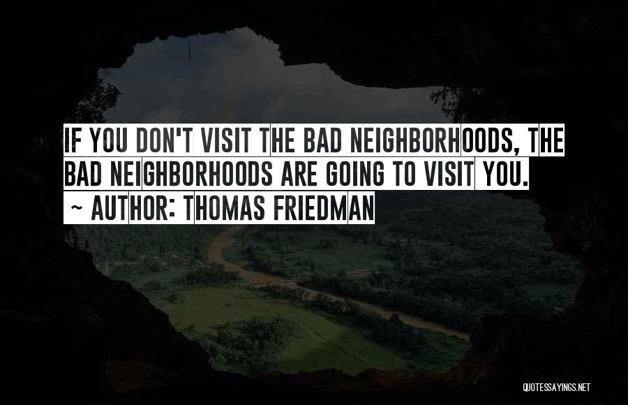 Thomas Friedman Quotes: If You Don't Visit The Bad Neighborhoods, The Bad Neighborhoods Are Going To Visit You.